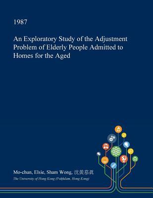 Read Online An Exploratory Study of the Adjustment Problem of Elderly People Admitted to Homes for the Aged - Mo-Chun Elsie Sham Wong | ePub
