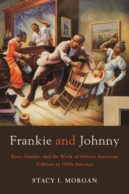 Download Frankie and Johnny: Race, Gender, and the Work of African American Folklore in 1930s America - Stacy I Morgan | PDF