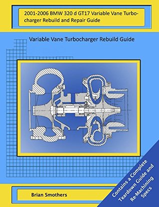 Read 2001-2006 BMW 320 d GT17 Variable Vane Turbocharger Rebuild and Repair Guide: Turbocharger Rebuild Guide and Shop Manual - Brian Smothers file in PDF