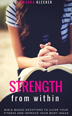 Download Strength from Within: 31 Daily Bible-Based Devotions to Guide your Fitness and Body Image Tying Them into Your Faith - Amanda Klecker file in PDF