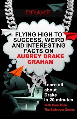 Read Online Drake: Flying High to Success, Weird and Interesting Facts on Aubrey Drake Graham! - Bern Bolo file in ePub