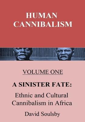 Read Human Cannibalism Volume One: A Sinister Fate: Ethnic and Cultural Cannibalism in Africa - David Soulsby | PDF
