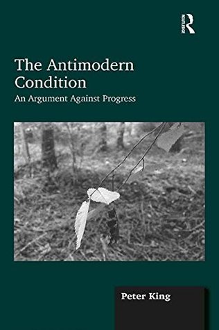 Download The Antimodern Condition: An Argument Against Progress - Peter King file in ePub