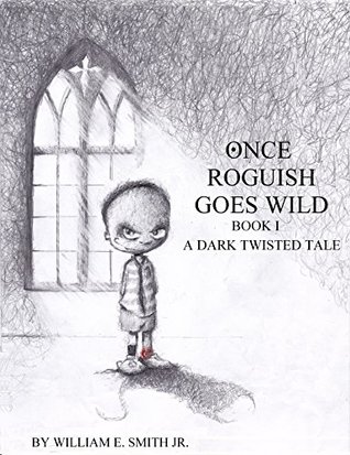 Download Once Roguish Goes Wild: Book I: A Dark Twisted Tale - William E. Smith Jr. | PDF