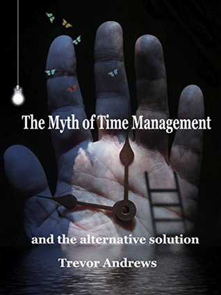 Download The Myth of Time Management: and the alternative solution - Trevor Andrews file in PDF