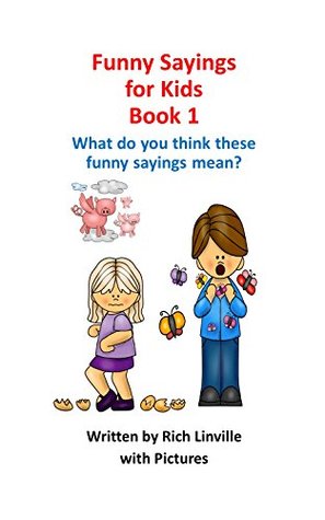 Full Download Funny Sayings for Kids Book 1: What do you think these funny sayings mean? - Richard Linville file in PDF