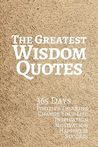 Read Online The Greatest Wisdom Quotes: 365 Days Positive Thinking Change Your Life Inspiration Motivation Happiness Success - Pie Parker | ePub
