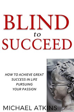 Read Online Blind to Succeed: How to Achieve Great Success in Life Pursuing Your Passion - Michael Atkins file in ePub
