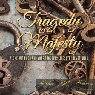 Read Online Tragedy to Majesty: Alone with God and Your Thoughts: Lifestyle Devotional - Renee M Beavers file in ePub