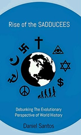 Read Online Rise of the Sadducees: Debunking the Evolutionary Perspective of World History - Daniel Santos | ePub