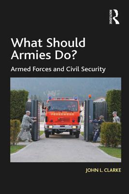 Read Online What Should Armies Do?: Armed Forces and Civil Security - John L. Clarke file in ePub
