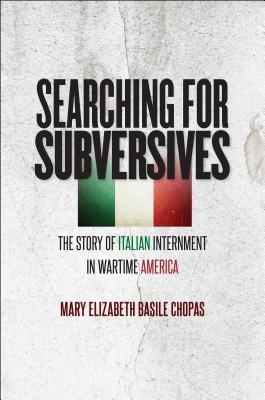Read Online Searching for Subversives: The Story of Italian Internment in Wartime America - Mary Elizabeth Basile Chopas file in PDF