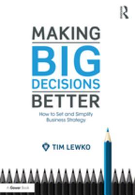 Read Making Big Decisions Better: How to Set and Simplify Business Strategy - Tim Lewko file in ePub