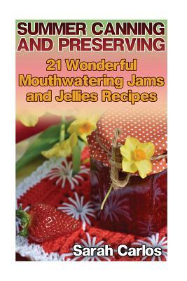 Read Summer Canning and Preserving: 21 Wonderful Mouthwatering Jams and Jellies Recipes: (Canning and Preserving Recipes, Canned Food) - Sarah Carlos file in PDF