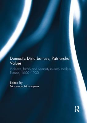 Download Domestic Disturbances, Patriarchal Values: Violence, Family and Sexuality in Early Modern Europe, 1600-1900 - Marianna Muravyeva | PDF