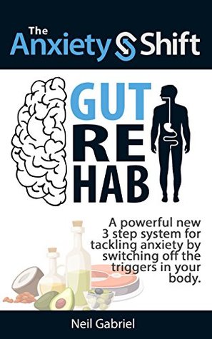 Read Online The Anxiety Shift - Gut Rehab: A Powerful New 3 Step System for Tackling Anxiety by Switching Off the Triggers in Your Gut - Neil Gabriel file in PDF