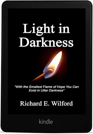 Read Light in Darkness: With the Smallest Flame of Hope You Can Exist in Utter Darkness - Richard Wilford file in PDF