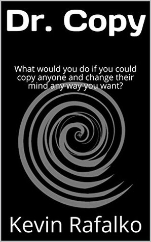 Read Online Dr. Copy: What would you do if you could copy anyone and change their mind any way you want? - Kevin Rafalko file in PDF