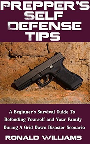 Download Prepper's Self Defense Tips: A Beginner's Survival Guide To Defending Yourself And Your Family During A Grid Down Disaster Scenario - Ronald Williams | ePub