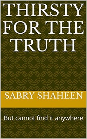 Full Download Thirsty for the Truth: But cannot find it anywhere - Sabry Shaheen | ePub