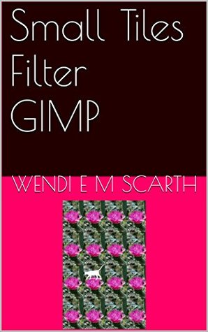 Full Download Small Tiles Filter GIMP (GIMP Made Easy by Wendi E M Scarth Book 42) - Wendi E.M. Scarth | ePub