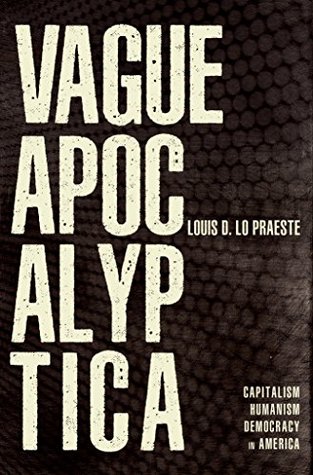 Read Online Vague Apocalyptica: Capitalism, Humanism and Democracy in America - Louis D. Lo Praeste | ePub