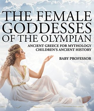Read Online The Female Goddesses of the Olympian - Ancient Greece for Mythology   Children's Ancient History - Baby Professor file in ePub
