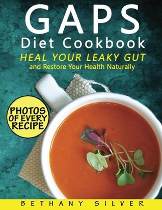 Full Download GAPS Diet Cookbook: Heal Your Leaky Gut and Restore Your Health Naturally; GAPS Recipes for Every Stage of the GAPS Diet With Photos, Serving Size, and Nutrition Facts for Every Recipe - Bethany Silver file in ePub