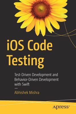 Read Online IOS Code Testing: Test-Driven Development and Behavior-Driven Development with Swift - Abhishek Mishra | ePub