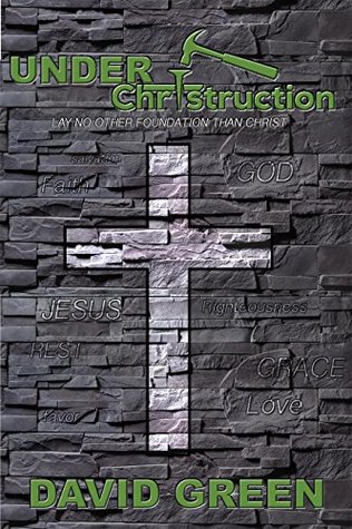 Read Online Under Christruction: Lay No Other Foundation Than Christ - David Green file in PDF