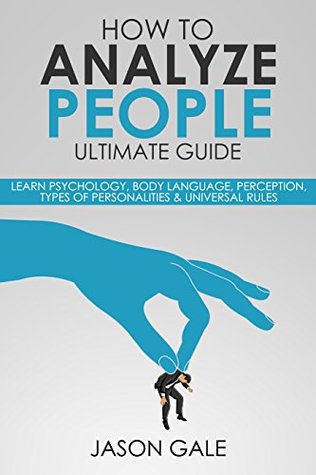 Read Online How To Analyze people Ultimate Guide: Learn Psychology, Body Language, Perception, Types of Personalities & Universal Rules (1) - Jason Gale | ePub