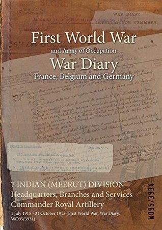 Read Online 7 Indian (Meerut) Division Headquarters, Branches and Services Commander Royal Artillery: 1 July 1915 - 31 October 1915 (First World War, War Diary, Wo95/3934) - British War Office file in PDF