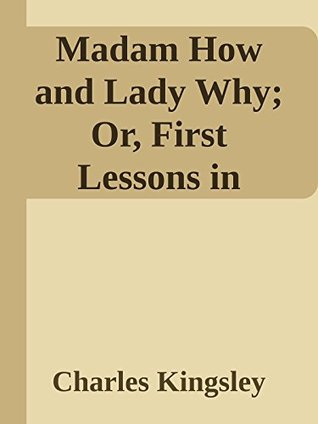 Full Download Madam How and Lady Why; Or, First Lessons in Earth Lore for Children (Annoted) - Charles Kingsley | ePub