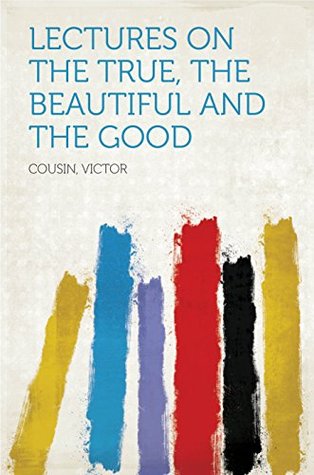 Full Download Lectures on the true, the beautiful and the good - Victor Cousin file in PDF