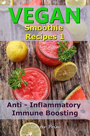 Read Online Vegan Smoothie Recipes 1: Anti - Inflammatory - Immune Boosting - Dexter Poin file in ePub