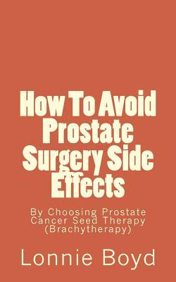 Read Online How to Avoid Prostate Surgery Side Effects: By Choosing Prostate Cancer Seed Therapy ( Brachytherapy) - Lonnie Boyd file in PDF