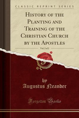 Read Online History of the Planting and Training of the Christian Church by the Apostles, Vol. 2 of 2 (Classic Reprint) - August Neander | ePub