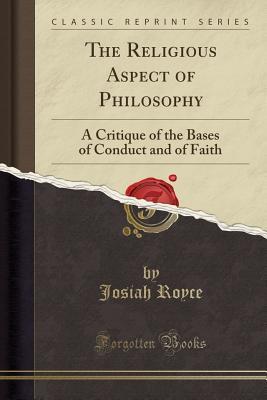 Read The Religious Aspect of Philosophy: A Critique of the Bases of Conduct and of Faith (Classic Reprint) - Josiah Royce | PDF
