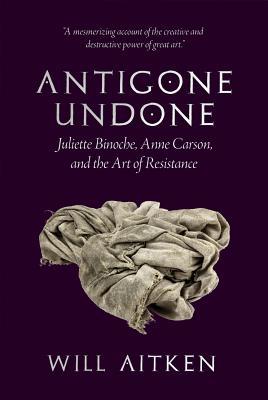 Download Antigone Undone: Juliette Binoche, Anne Carson, and the Art of Resistance - Will Aitken file in ePub