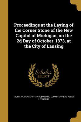 Download Proceedings at the Laying of the Corner Stone of the New Capitol of Michigan, on the 2D Day of October, 1873, at the City of Lansing - Allen Lee Bours file in PDF