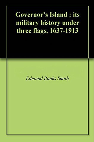 Read Online Governor's Island : its military history under three flags, 1637-1913 - Edmund Banks Smith file in ePub