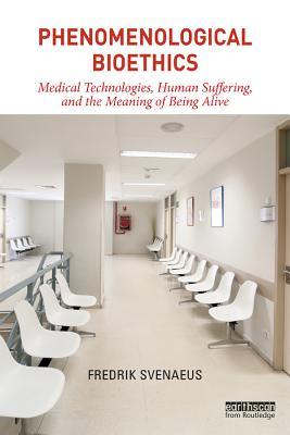 Full Download Phenomenological Bioethics: Medical Technologies, Human Suffering, and the Meaning of Being Alive - Fredrik Svenaeus | PDF