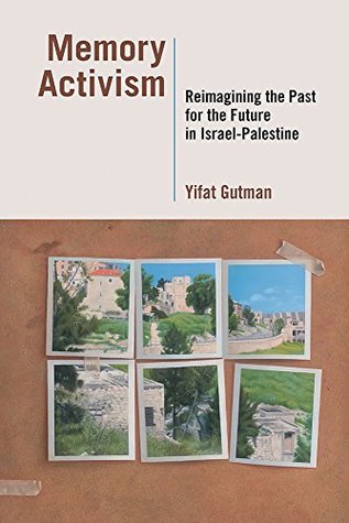 Read Memory Activism: Reimagining the Past for the Future in Israel-Palestine - Yifat Gutman | PDF