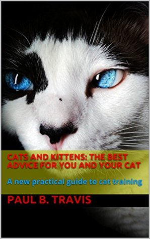 Read Online Cats and kittens: The best advice for you and your cat: A new practical guide to cat training - Paul B. Travis file in PDF