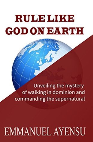 Download RULE LIKE GOD ON EARTH: Unveiling the mystery of walking in dominion and commanding the supernatural - Emmanuel Ayensu file in ePub