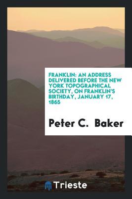 Download Franklin: An Address Delivered Before the New York Topographical Society, on Franklin's Birthday, January 17, 1865 - Peter Carpenter Baker | ePub
