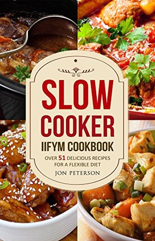 Read Slow Cooker Cookbook: Over 51 Delicious Recipes for Flexible Dieting (An IIFYM Cookbook) - Jon Peterson | PDF