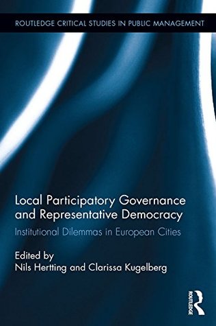 Read Online Local Participatory Governance and Representative Democracy: Institutional Dilemmas in European Cities (Routledge Critical Studies in Public Management) - Nils Hertting | ePub