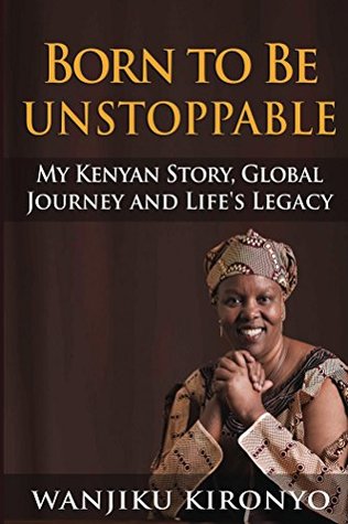 Full Download Born to Be Unstoppable: My Kenyan Story, Global Journey and Life's Legacy - Wanjiku E. Kironyo | ePub