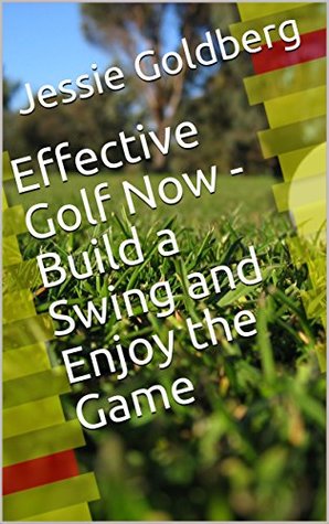 Full Download Effective Golf Now - Build a Swing and Enjoy the Game - Jessie Goldberg | PDF
